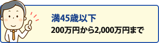 45歳以下 200万円から2,000万円まで